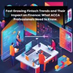 Fast-Growing Fintech Trends and Their Impact on Finance: What ACCA Professionals Need to Know