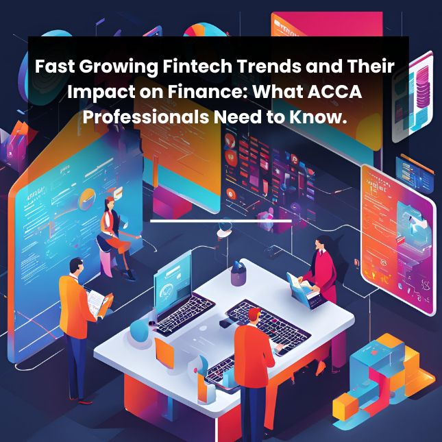 Fast-Growing Fintech Trends and Their Impact on Finance: What ACCA Professionals Need to Know