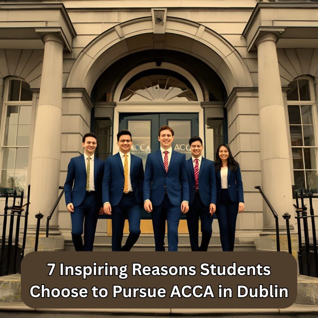 7 Inspiring Reasons Students Choose to Pursue ACCA in Dublin