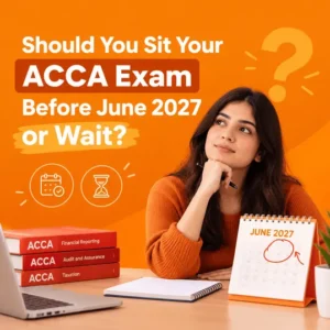 Should You Sit Your ACCA Exam Before June 2027 or Wait?