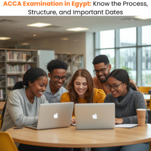 ACCA Examination in Egypt Know the Process, Structure, and Important Dates