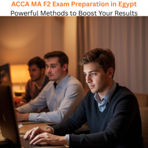 ACCA MA F2 Exam Preparation in Egypt Powerful Methods to Boost Your Results