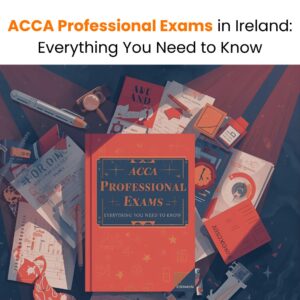 ACCA Professional Exams in Ireland Everything You Need to Know