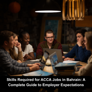 Skills Required for ACCA Jobs in Bahrain: A Complete Guide to Employer Expectations