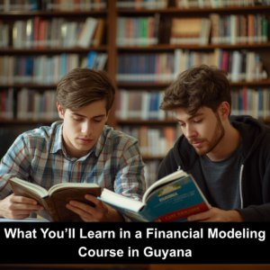 What You’ll Learn in a Financial Modeling Course in Guyana