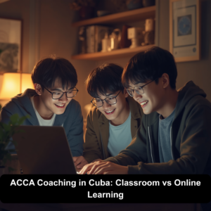 ACCA Coaching in Cuba: Classroom vs Online Learning