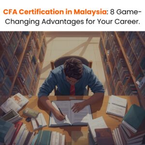 CFA Certification in Malaysia: 8 Game-Changing Advantages for Your Career