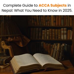 Complete Guide to ACCA Subjects in Nepal What You Need to Know in 2025.
