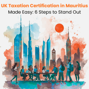 UK Taxation Certification in Mauritius Made Easy: 6 Steps to Stand Out