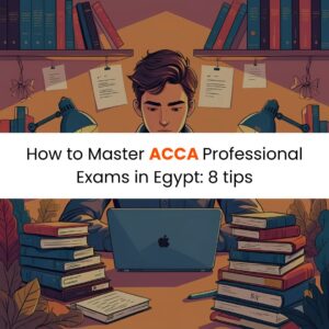 How to Master ACCA Professional Exams in Egypt: 8 tips