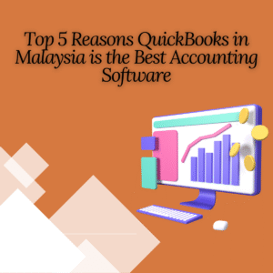 Top 5 Reasons QuickBooks in Malaysia is the Best Accounting Software