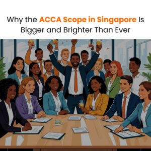 Why the ACCA Scope in Singapore Is Bigger and Brighter Than Ever